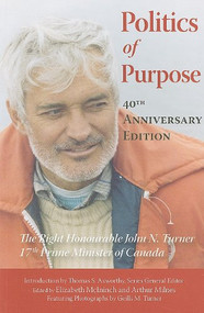 Politics of Purpose, 40th Anniversary Edition (The Right Honourable John N. Turner, 17th Prime Minister of Canada) by John N. Turner, Elizabeth Mcininch, Arthur Milnes, 9781553392279