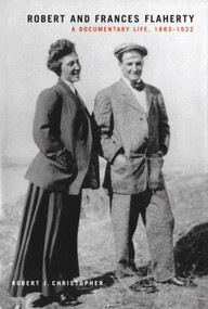 Robert and Frances Flaherty (A Documentary Life, 1883-1922) by Robert J. Christopher, 9780773528765