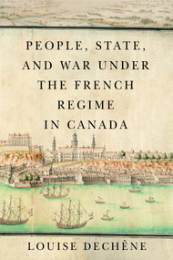 People, State, and War under the French Regime in Canada by Louise Dechêne, Peter Feldstein, Thomas Wien, 9780228006770
