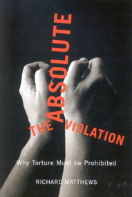 The Absolute Violation (Why Torture Must Be Prohibited) by Richard S. Matthews, 9780773534513