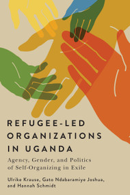 Refugee-Led Organizations in Uganda (Agency, Gender, and Politics of Self-Organizing in Exile) by Ulrike Krause, Gato Ndabaramiye Joshua, Hannah Schmidt, 9780228026952