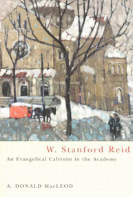 W. Stanford Reid (An Evangelical Calvinist in the Academy) by A. Donald MacLeod, 9780773528185