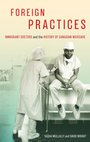 Foreign Practices (Immigrant Doctors and the History of Canadian Medicare) by Sasha Mullally, David Wright, 9780228003724