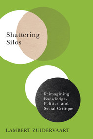 Shattering Silos (Reimagining Knowledge, Politics, and Social Critique) by Lambert Zuidervaart, 9780228011583