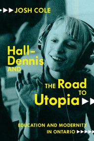 Hall-Dennis and the Road to Utopia (Education and Modernity in Ontario) by Josh Cole, 9780228006343