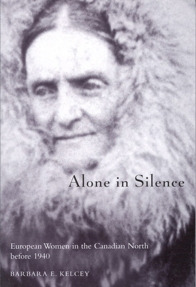 Alone in Silence (European Women in the Canadian North before World War II) by Barbara E. Kelcy, 9780773522923