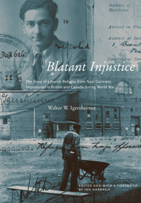 Blatant Injustice (The Story of a Jewish Refugee from Nazi Germany Imprisoned in Britain and Canada during World War II) by Walter W. Igersheimer, Ian Darragh, 9780228023951