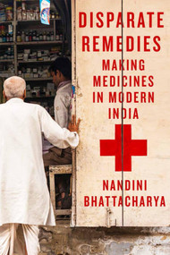 Disparate Remedies (Making Medicines in Modern India) by Nandini Bhattacharya, 9780228017530