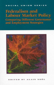 Federalism and Labour Market Policy (Comparing Different Governance and Employment Strategies) by Alain Noël, 9781553390060
