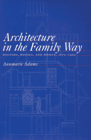 Architecture in the Family Way (Doctors, Houses, and Women, 1870-1900) by Annmarie Adams, 9780773522398
