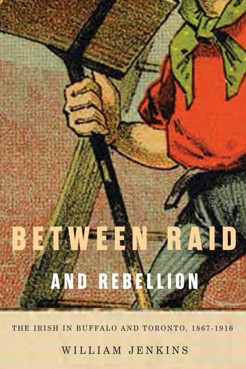 Between Raid and Rebellion (The Irish in Buffalo and Toronto, 1867-1916) by William Jenkins, 9780773550469