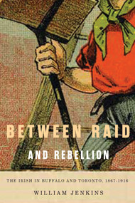 Between Raid and Rebellion (The Irish in Buffalo and Toronto, 1867-1916) by William Jenkins, 9780773550469