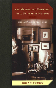 The Making and Unmaking of a University Museum (The McCord, 1921-1996) by Brian Young, 9780773520509