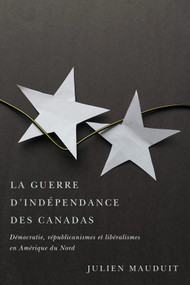 La guerre d'indépendance des Canadas (Démocratie, républicanismes et libéralismes en Amérique du Nord) (French Edition) by Julien Mauduit, 9780228011347