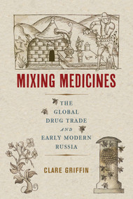 Mixing Medicines (The Global Drug Trade and Early Modern Russia) by Clare Griffin, 9780228011941
