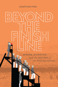 Beyond the Finish Line (Images, Evidence, and the History of the Photo-Finish) by Jonathan Finn, 9780228003434