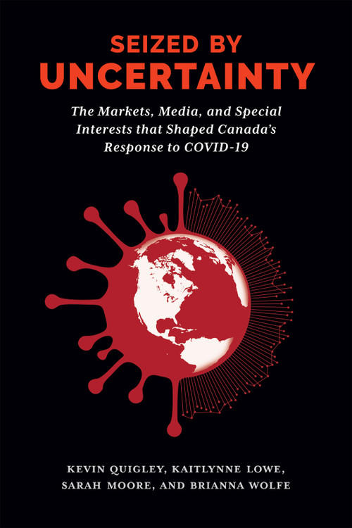 Seized by Uncertainty (The Markets, Media, and Special Interests That Shaped Canada's Response to COVID-19) by Kevin Quigley, Kaitlynne Lowe, Sarah Moore, Brianna Wolfe, 9780228022893