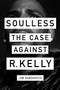 Soulless (The Case Against R. Kelly) by Jim DeRogatis, 9781419740077