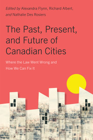 The Past, Present, and Future of Canadian Cities (Where the Law Went Wrong and How We Can Fix It) by Alexandra Flynn, Richard Albert, Nathalie Des Rosiers, Don Iveson, 9780228022329