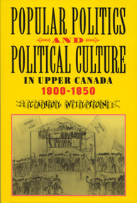 Popular Politics and Political Culture in Upper Canada, 1800-1850 by Carol Wilton, 9780773520547