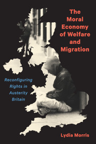 The Moral Economy of Welfare and Migration (Reconfiguring Rights in Austerity Britain) by Lydia Morris, 9780228006633