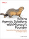 Building Agentic Solutions with Microsoft Foundry (Patterns, Workflows, and Best Practices for Intelligent Agents) by Colby T. Ford, 9798341673328