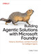 Building Agentic Solutions with Microsoft Foundry (Patterns, Workflows, and Best Practices for Intelligent Agents) by Colby T. Ford, 9798341673328