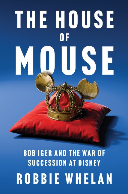 The House of Mouse (Bob Iger and the War of Succession at Disney) by Robbie Whelan, 9780063371262