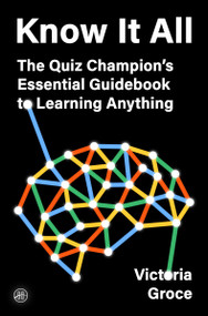 Know It All (The Quiz Champion's Essential Guidebook to Learning Anything) by Victoria Groce, 9780063460966