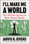 I'll Make Me a World (The 100-Year Journey of Black History Month) by Jarvis R. Givens, 9780063478831