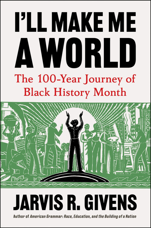 I'll Make Me a World (The 100-Year Journey of Black History Month) by Jarvis R. Givens, 9780063478831