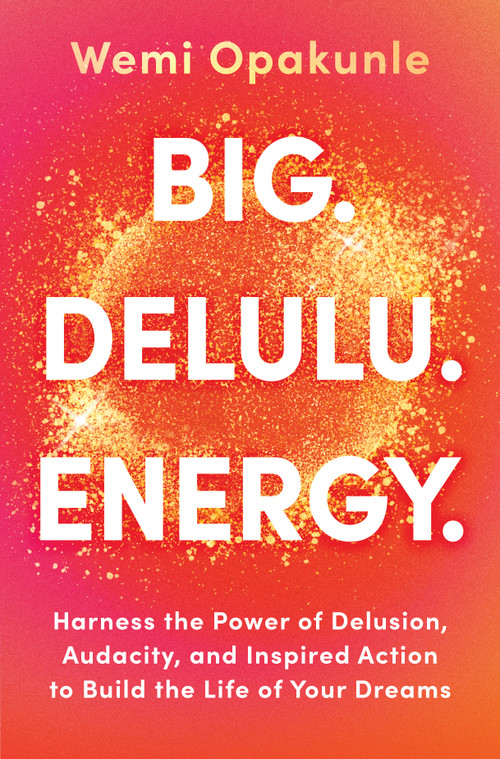 BIG. DELULU. ENERGY. (Harness the Power of Delusion, Audacity, and Inspired Action to Build the Life of Your Dreams) by Wemi Opakunle, 9780778306740