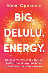 BIG. DELULU. ENERGY. (Harness the Power of Delusion, Audacity, and Inspired Action to Build the Life of Your Dreams) by Wemi Opakunle, 9780778306740