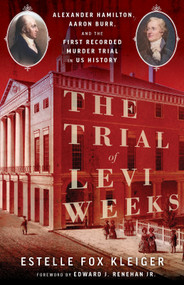 The Trial of Levi Weeks (Alexander Hamilton, Aaron Burr, and the First Recorded Murder Trial in US History) by Estelle Fox Kleiger, Edward J Renehan, 9780897339971