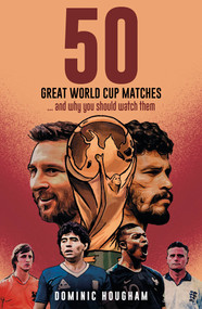 Fifty Great World Cup Matches (…and Why You Should Watch Them!) by Dominic Hougham, 9781801507240