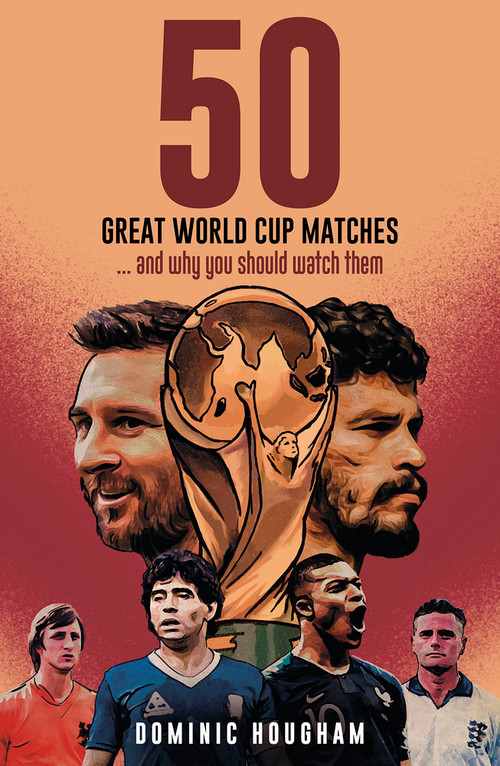 Fifty Great World Cup Matches (…and Why You Should Watch Them!) by Dominic Hougham, 9781801507240