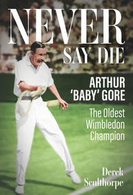 Never Say Die (Arthur 'Baby' Gore, the Oldest Wimbledon Champion) by Derek Sculthorpe, 9781801507257