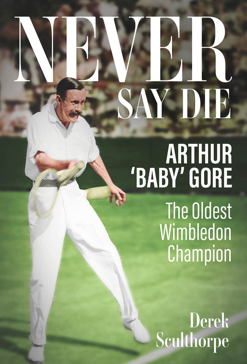 Never Say Die (Arthur 'Baby' Gore, the Oldest Wimbledon Champion) by Derek Sculthorpe, 9781801507257