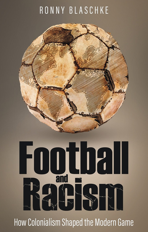 Football and Racism (How Colonialism Shaped the Modern Game) by Ronny Blaschke, 9781801509329