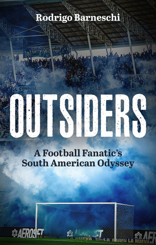 Outsiders (A Football Fanatic's South American Odyssey) by Rodrigo Barneschi, 9781801509435