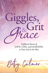 Giggles, Grit & Grace (Unfiltered Stories of Love, Loss, and Learning to Trust God in the Mess) by Betsy Calmer, 9798895741344