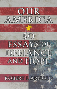 Our America (50 Essays of Defiance and Hope) by Robert L Arnold, 9781586424664