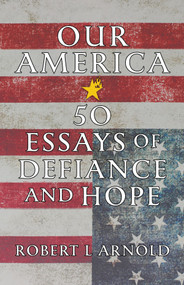 Our America (50 Essays of Defiance and Hope) by Robert L Arnold, 9781586424664