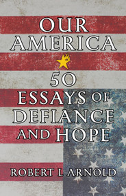 Our America (50 Essays of Defiance and Hope) by Robert L Arnold, 9781586424664