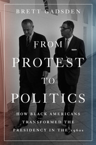 From Protest to Politics (How Black Americans Transformed the Presidency in the 1960s) by Brett Gadsden, 9780593186299