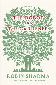 The Robot and The Gardener (Being Fully Human in an Artificial Age: A Parable) by Robin Sharma, 9798217088867