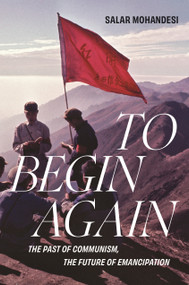 To Begin Again (The Past of Communism, the Future of Emancipation) by Salar Mohandesi, 9781804293553