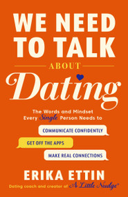 We Need to Talk About Dating (The Words and Mindset Every Single Person Needs to Communicate Confidently, Get Off the Apps, and Make Real Connections) by Erika Ettin, 9780593981900
