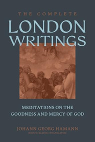 The Complete London Writings (Meditations on the Goodness and Mercy of God) by Johann Georg Hamann, John W. Kleinig, Gene Edward Jr. Veith, 9781683598268