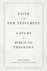 Faith in the New Testament (A Study in Biblical Theology) by Adolf Schlatter, Joseph Longarino, 9781683596196